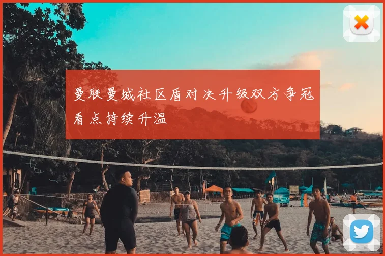 曼联曼城社区盾对决升级双方争冠看点持续升温