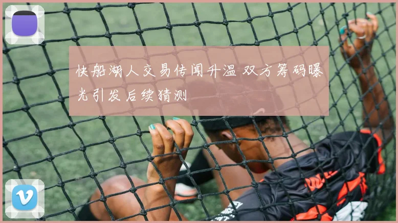 快船湖人交易传闻升温 双方筹码曝光引发后续猜测