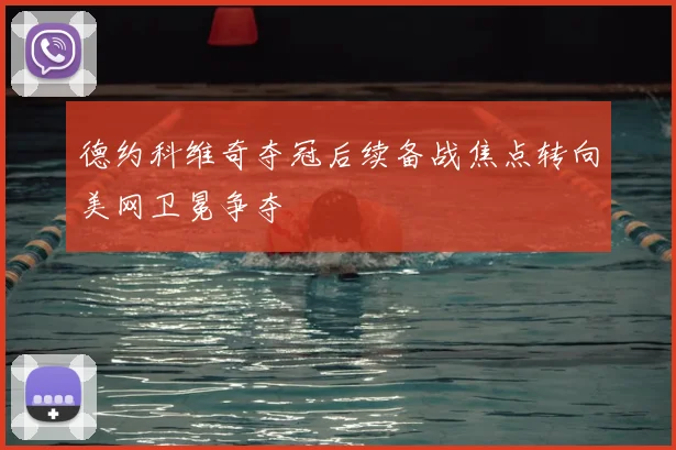 德约科维奇夺冠后续备战焦点转向美网卫冕争夺