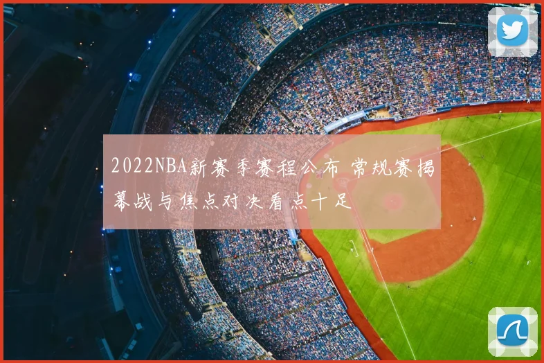 2022NBA新赛季赛程公布 常规赛揭幕战与焦点对决看点十足