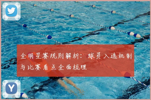 全明星赛规则解析：球员入选机制与比赛看点全面梳理