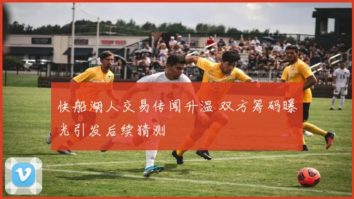 快船湖人交易传闻升温 双方筹码曝光引发后续猜测