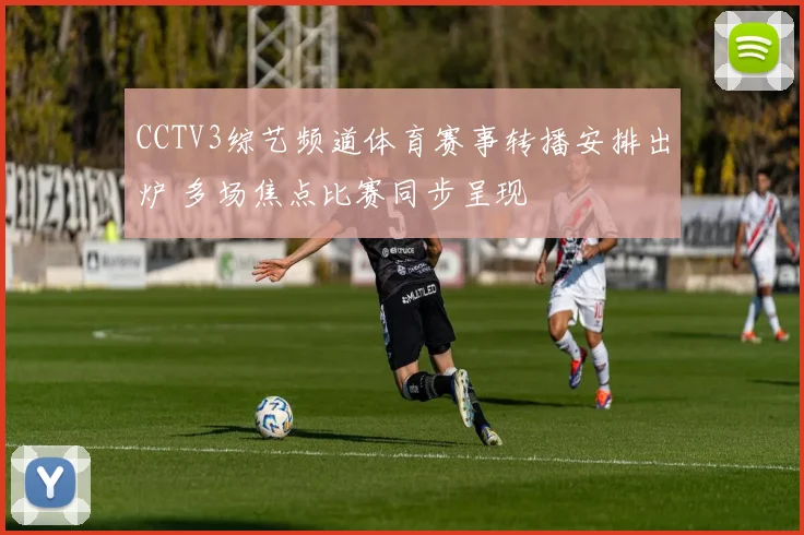 CCTV3综艺频道体育赛事转播安排出炉 多场焦点比赛同步呈现