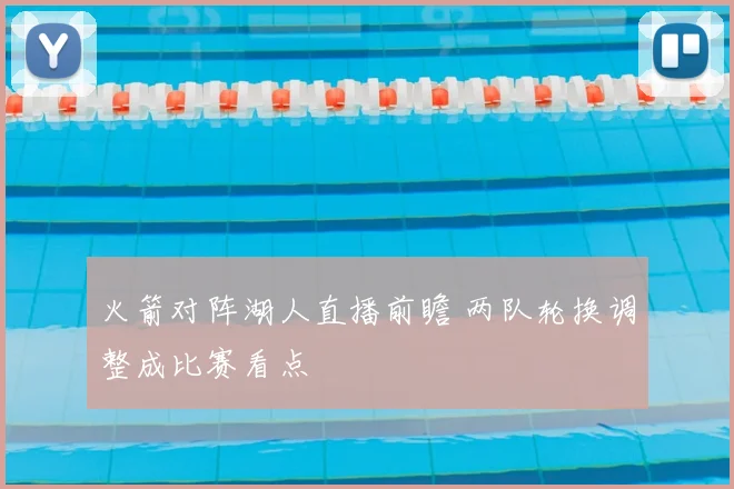 火箭对阵湖人直播前瞻 两队轮换调整成比赛看点