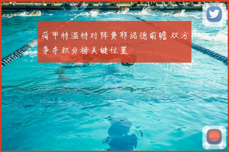 荷甲特温特对阵费耶诺德前瞻 双方争夺积分榜关键位置