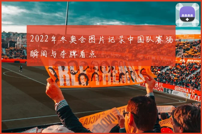 2022年冬奥会图片记录中国队赛场瞬间与夺牌看点