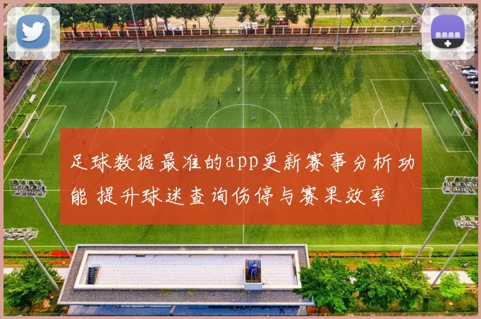 足球数据最准的app更新赛事分析功能 提升球迷查询伤停与赛果效率