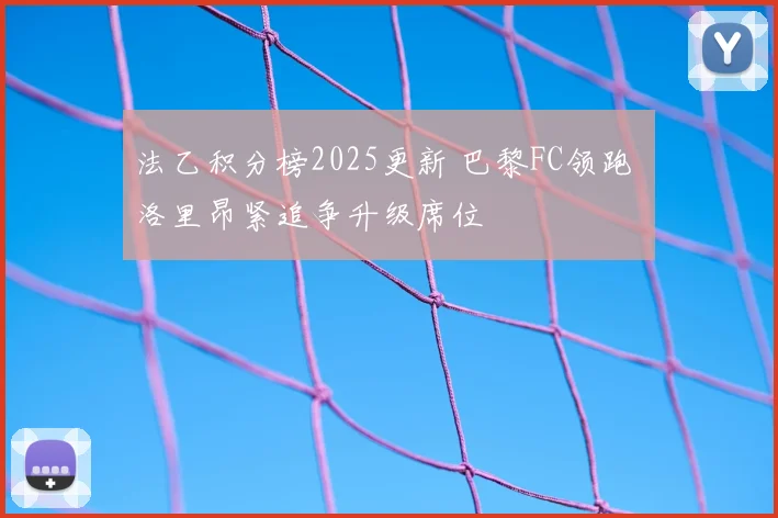 法乙积分榜2025更新 巴黎FC领跑 洛里昂紧追争升级席位
