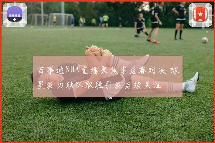 百事通NBA直播聚焦季后赛对决 球星发力助队取胜引发后续关注