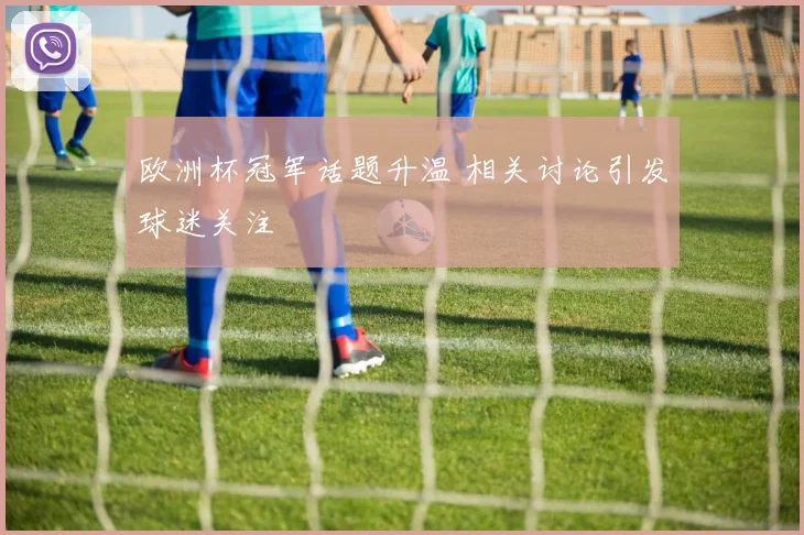 欧洲杯冠军话题升温 相关讨论引发球迷关注