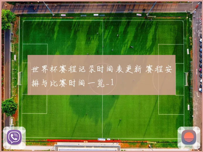 世界杯赛程记录时间表更新 赛程安排与比赛时间一览_1