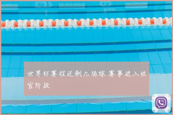 世界杯赛程还剩几场球 赛事进入收官阶段