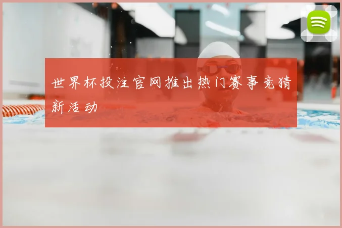 世界杯投注官网推出热门赛事竞猜新活动