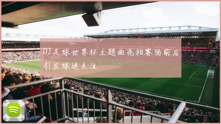 DJ足球世界杯主题曲亮相赛场前后引发球迷关注
