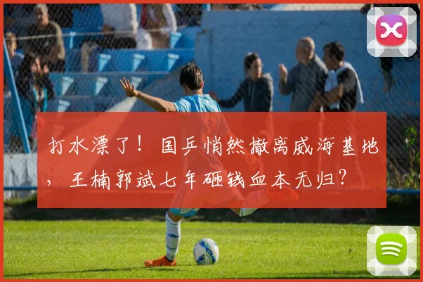 打水漂了!国乒悄然撤离威海基地,王楠郭斌七年砸钱血本无归?