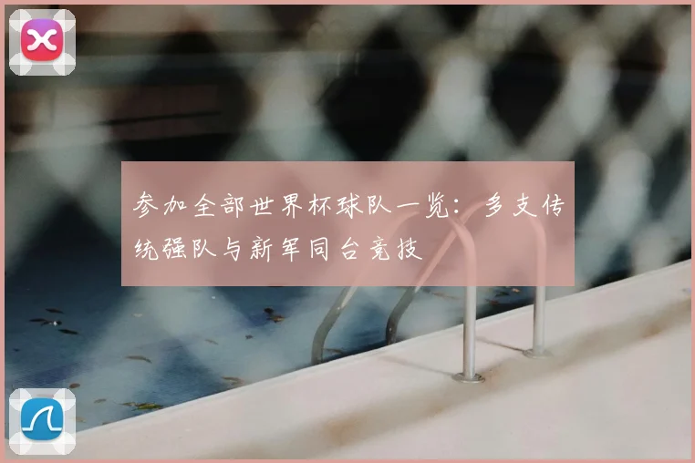 参加全部世界杯球队一览：多支传统强队与新军同台竞技