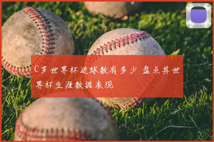 C罗世界杯进球数有多少 盘点其世界杯生涯数据表现